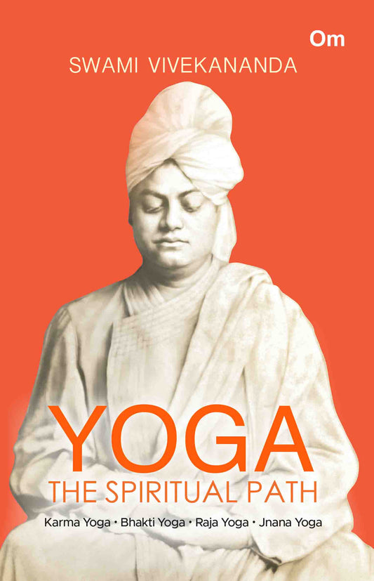 Yoga The Spiritual Path- Karma Yoga, Bhakti Yoga, Raja Yoga, Jnana Yoga by Swami Vivekananda - Om Books