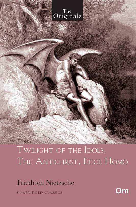 Twilight of the Idols, The Antichrist, Ecce Homo - Unabridged Classics for Friedrich Nietzsche by Friedrich Nietzsche - Om Books