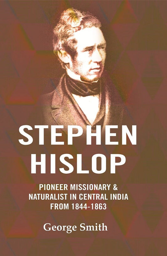 Stephen Hislop: Pioneer Missionary & Naturalist in Central India from 1844 to 1863 - Gyan Books