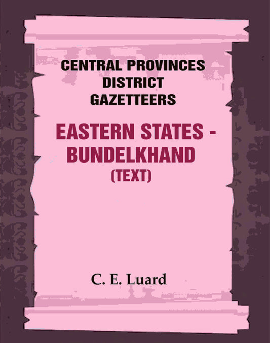 Central Provinces District Gazetteers: Eastern States - Bundelkhand (Text) 29th, Vol. VI, Pt. A - Gyan Books