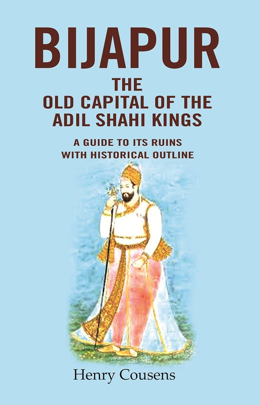 Bijapur the Old Capital of the Adil Shahi Kings: A Guide to its Ruins with Historical Outline - Gyan Books