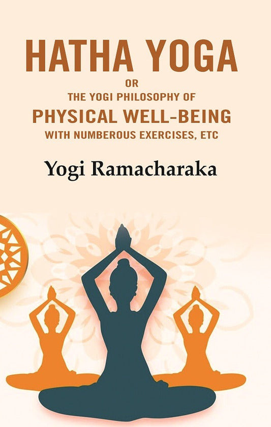 Hatha Yoga: Or the Yogi Philosophy of Physical Well-Being with Numberous Exercises, Etc - Gyan Books