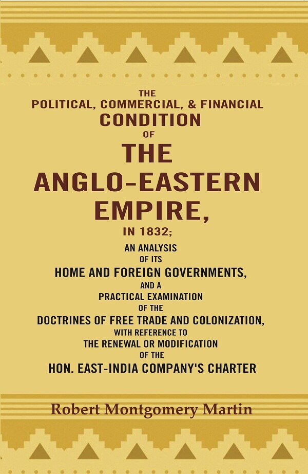 The Political, Commercial, & Financial Condition Of The Anglo-Eastern Empire, In : An Analysis Of Its 1832 - Gyan Books