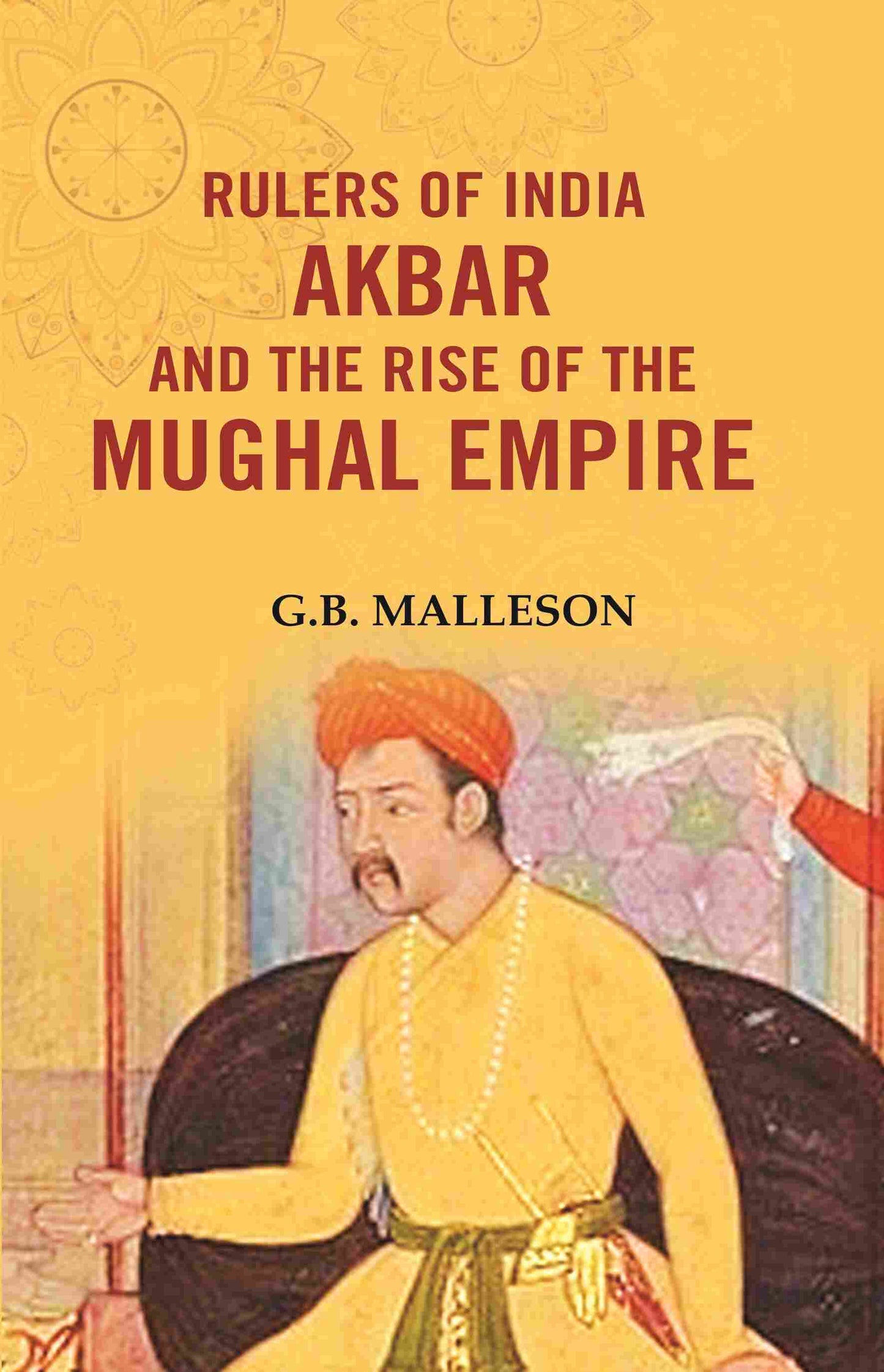 Rulers of India Akbar and the Rise of the Mughal Empire - Gyan Books