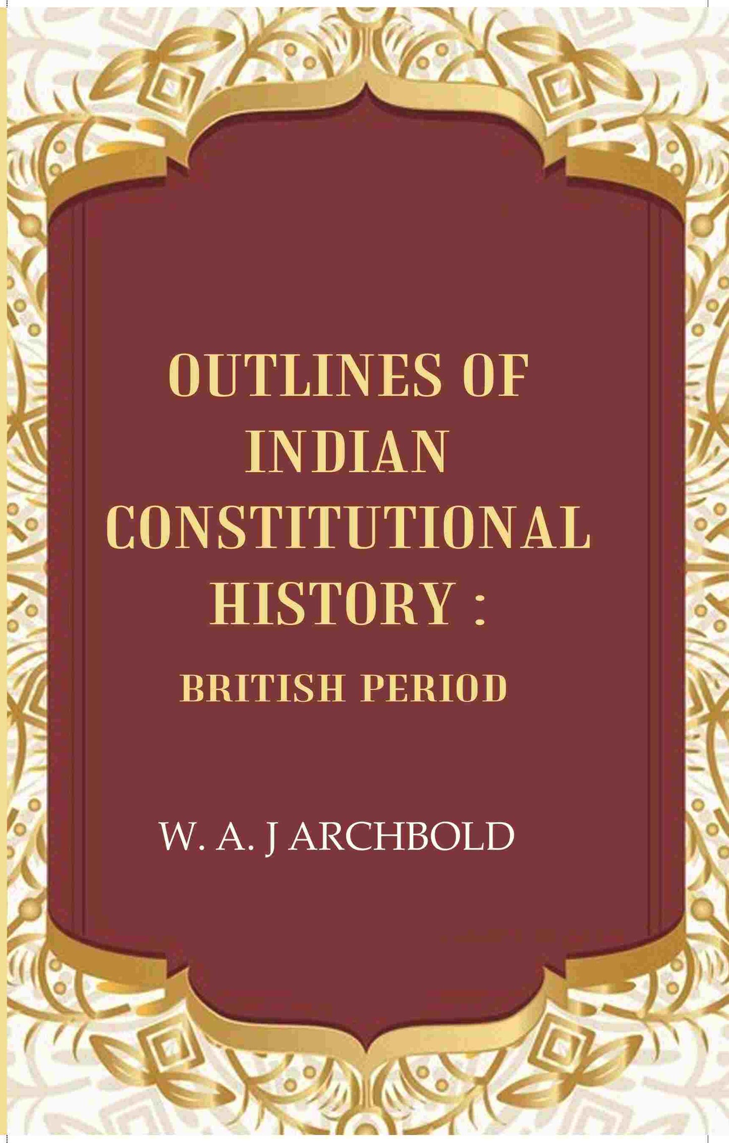 Outlines of Indian constitutional history: British Period - Gyan Books