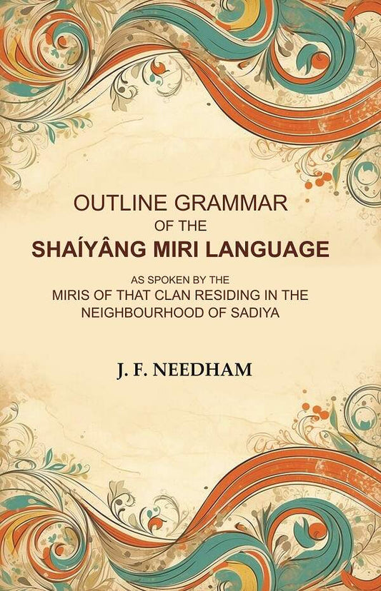 Outline Grammar of the Shaíyâng Miri Language: As Spoken by the Miris of that Clan Residing in the Neighbourhood of Sadiya - Gyan Books - Swadesiicart