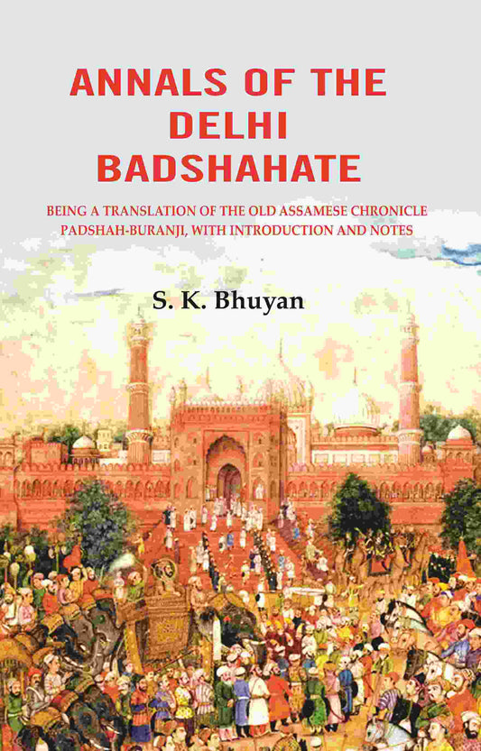 Annals of the Delhi Badshahate: Being a Translation of the Old Assamese Chronicle Padshah-buranji, with Introduction and Notes - Gyan Books - Swadesiicart