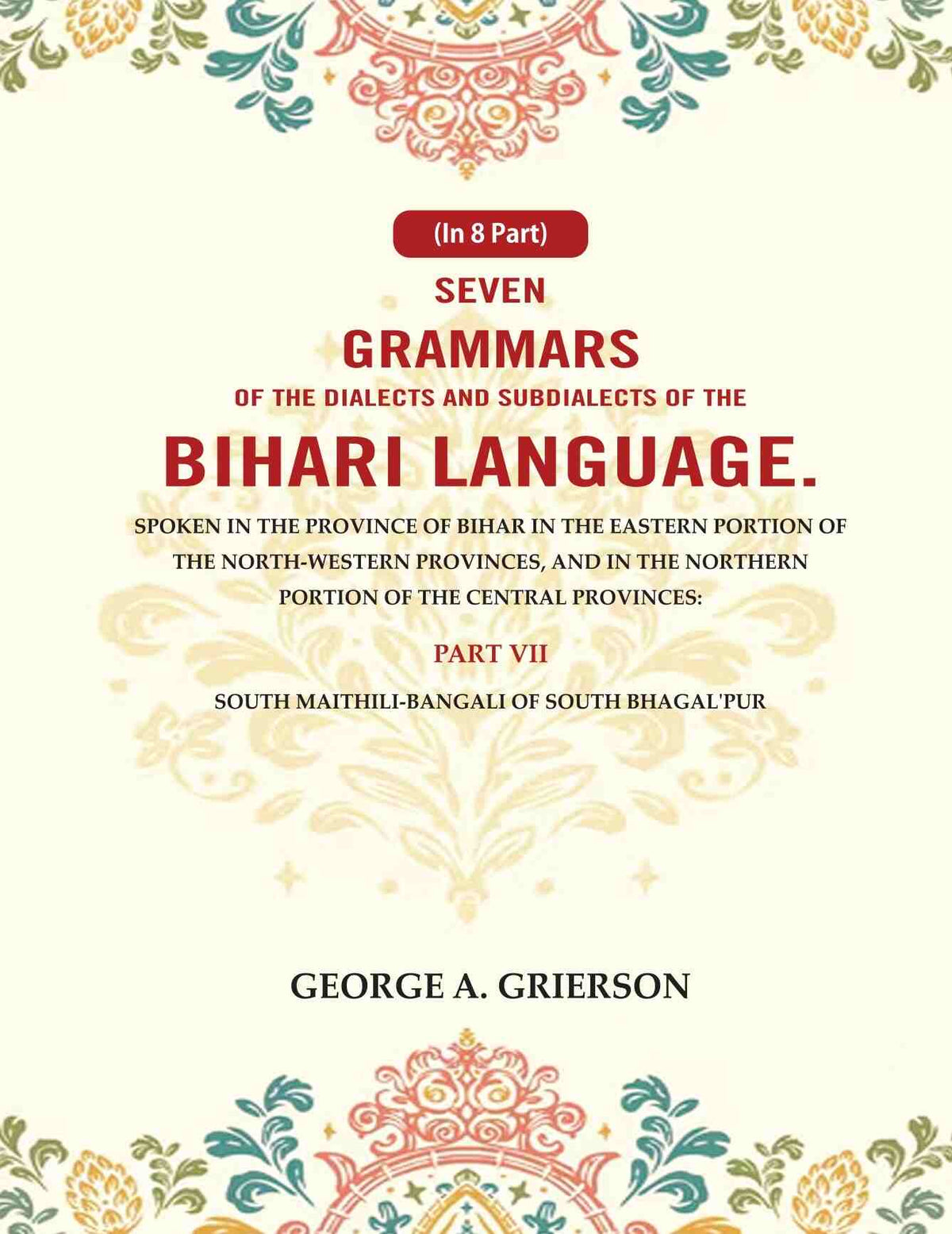 Seven Grammars Of The Dialects And Subdialects Of The Bihari Language Spoken In The Province Of Bihar - Gyan Books