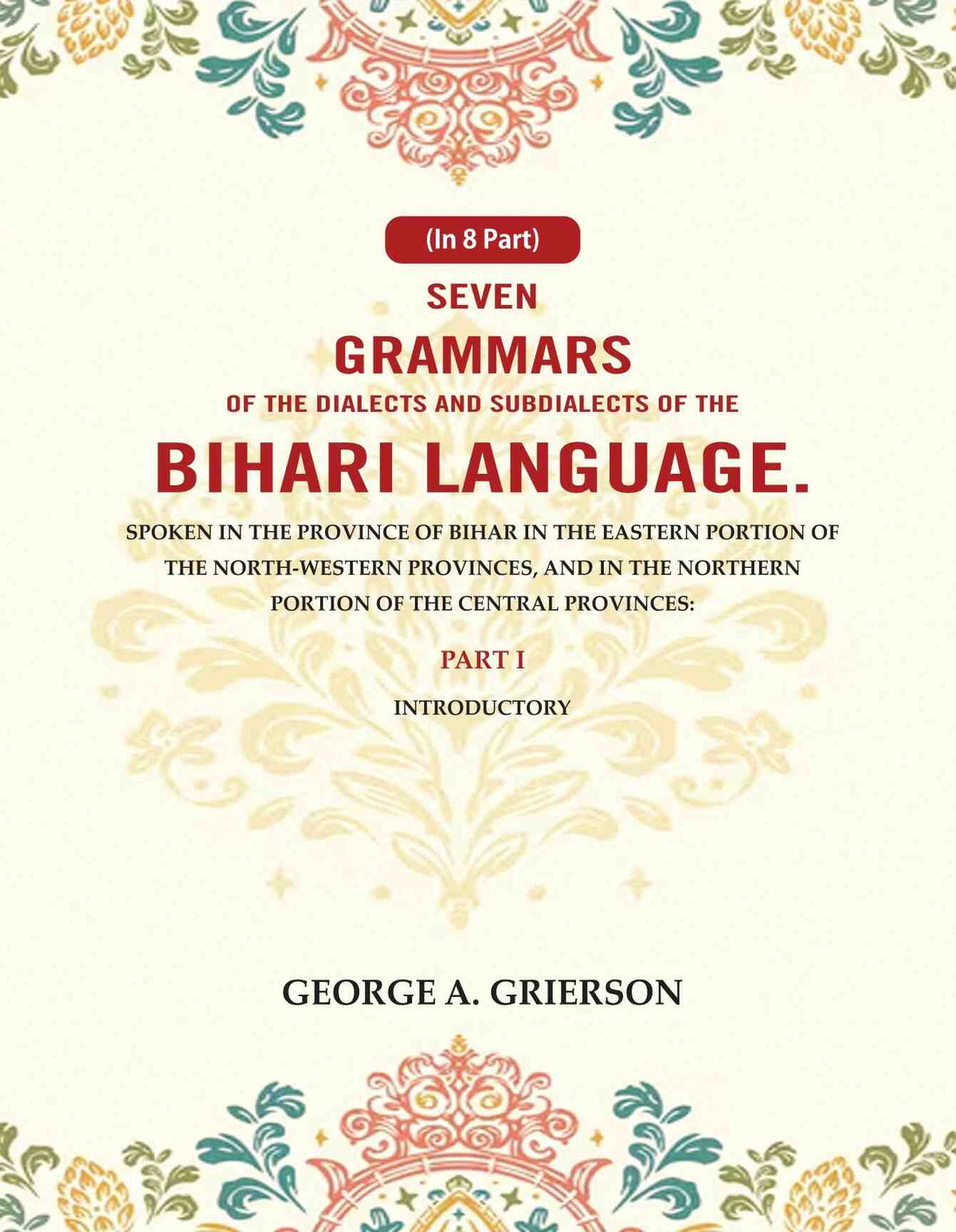 Seven Grammars Of The Dialects And Subdialects Of The Bihari Language Spoken In The Province Of Bihar - Gyan Books