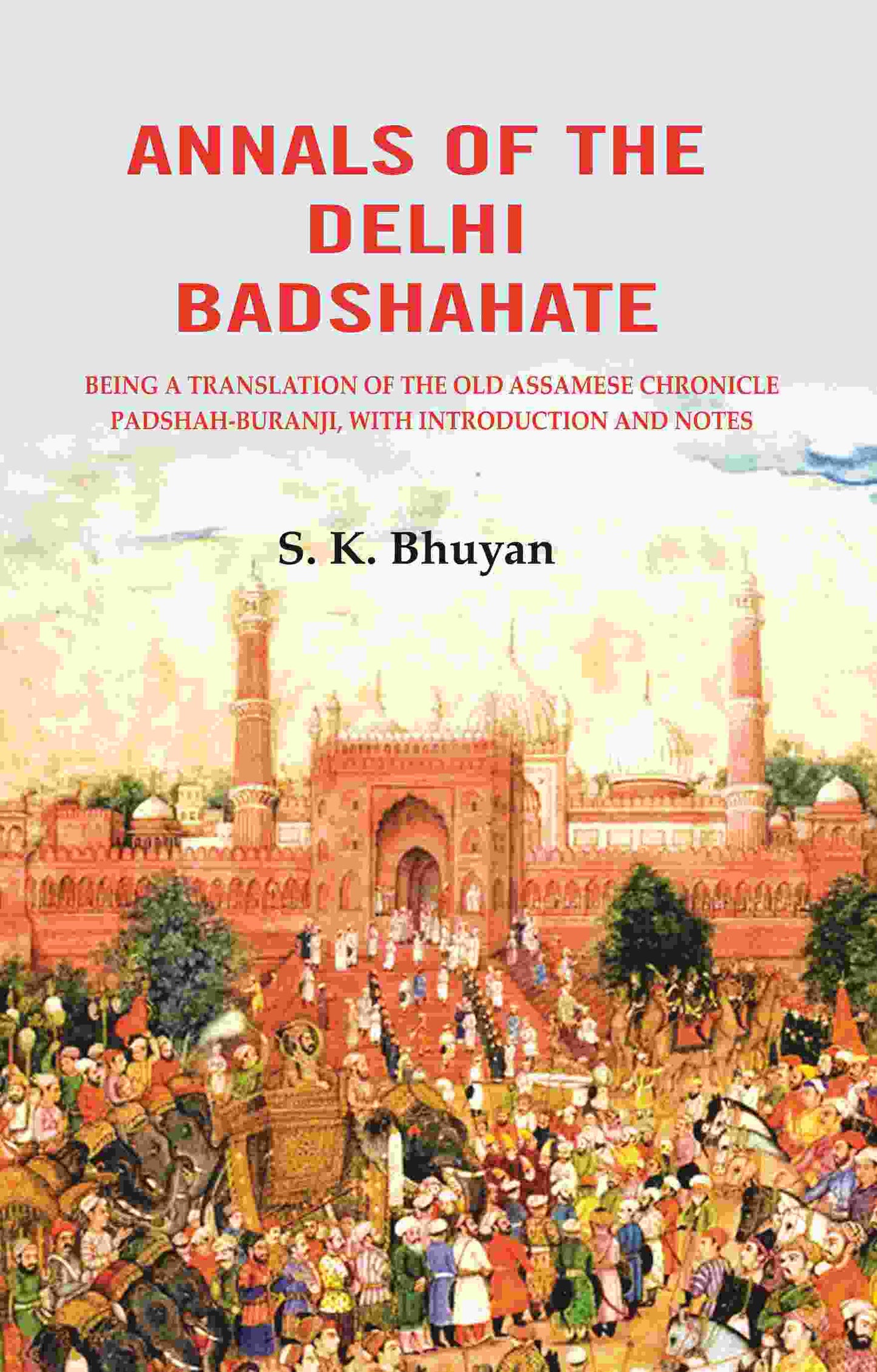 Annals of the Delhi Badshahate: Being a Translation of the Old Assamese Chronicle Padshah-buranji, with Introduction and Notes - Gyan Books