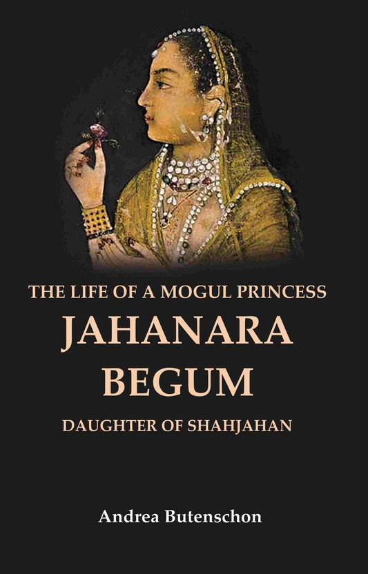 The Life of a Mogul Princess Jahanara Begum: Daughter of Shahjahan - Gyan Books - Swadesiicart