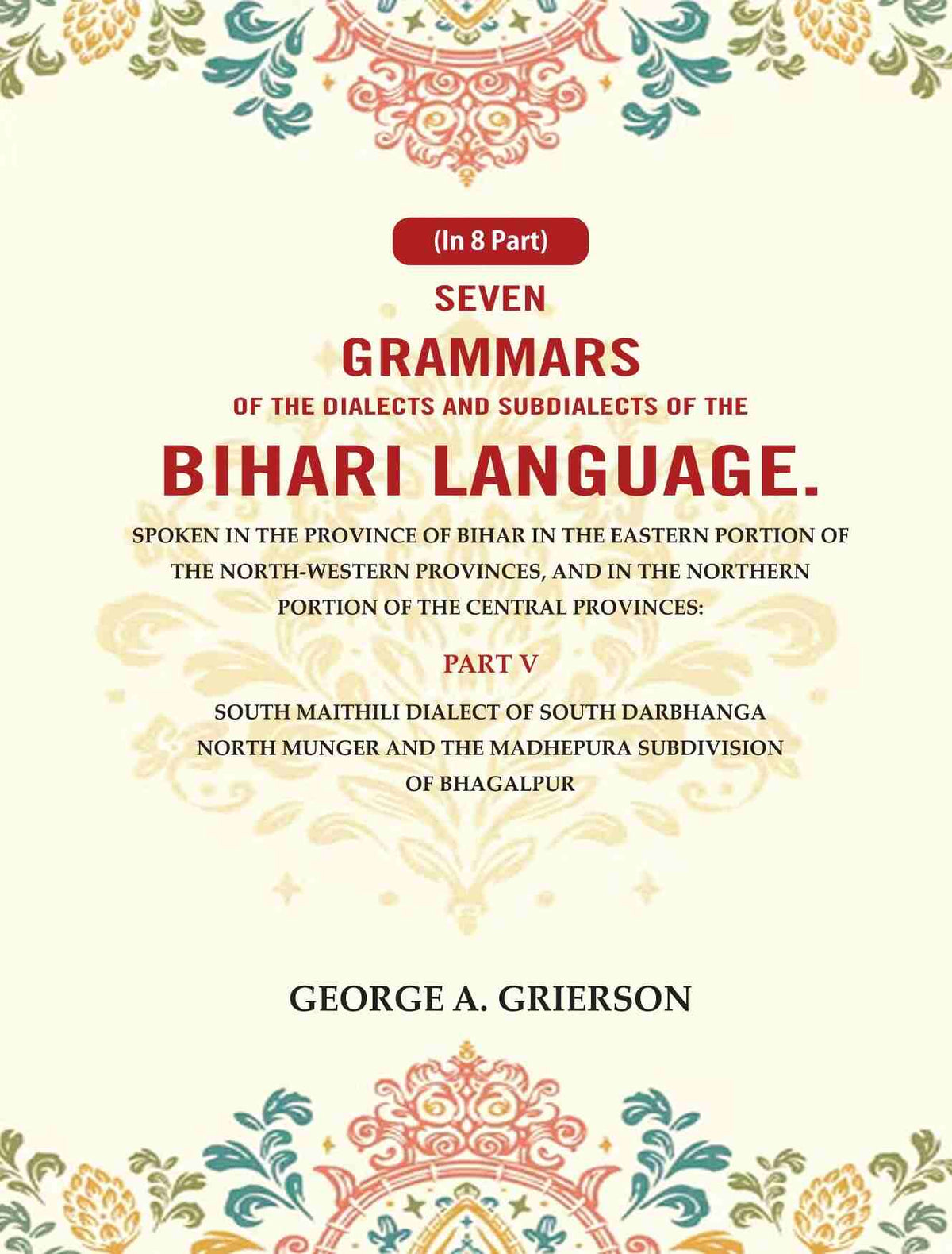 Seven Grammars Of The Dialects And Subdialects Of The Bihari Language Spoken In The Province Of Bihar - Gyan Books