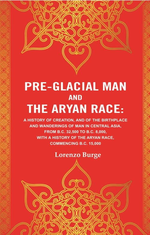 Pre-Glacial Man And The Aryan Race: A History Of Creation, And Of The Birthplace And Wanderings Of Man - Gyan Books
