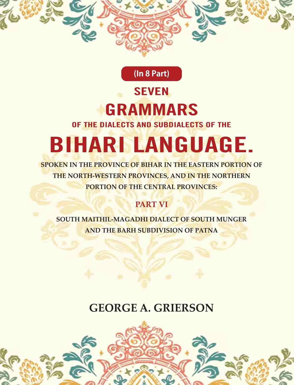 Seven Grammars Of The Dialects And Subdialects Of The Bihari Language Spoken In The Province Of Bihar - Gyan Books