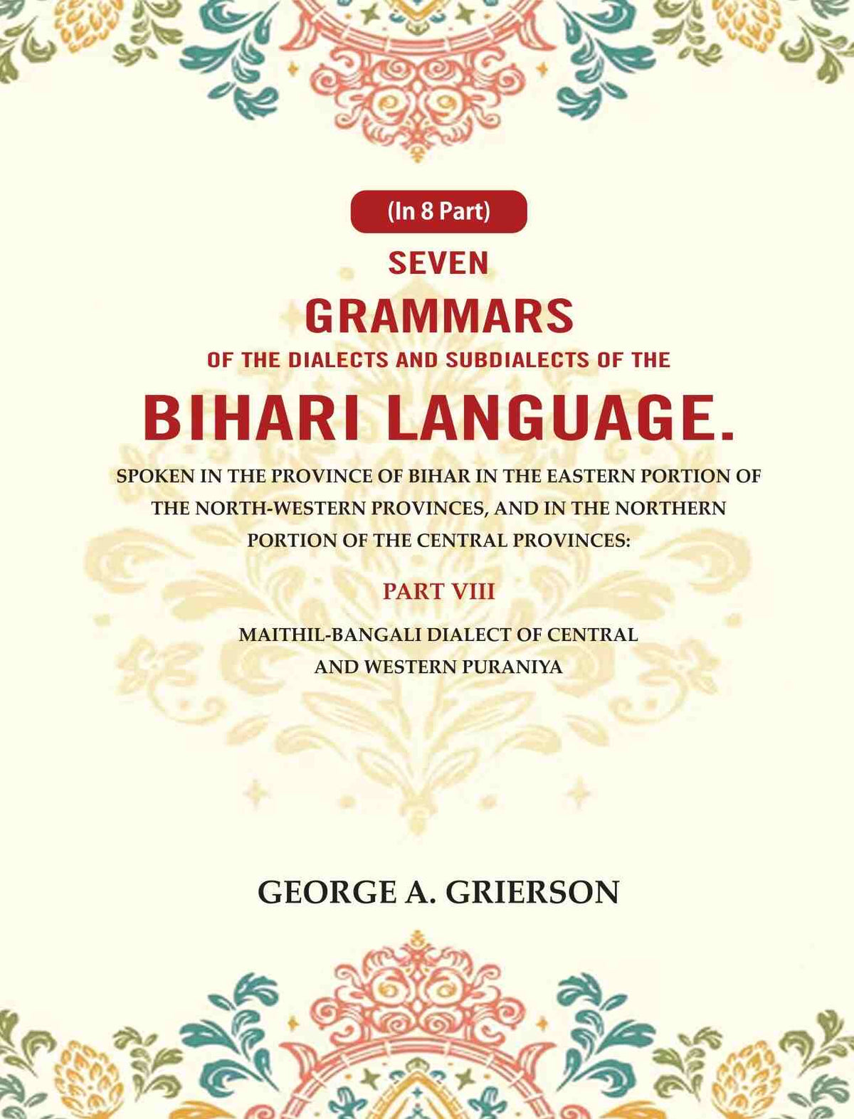 Seven Grammars Of The Dialects And Subdialects Of The Bihari Language Spoken In The Province Of Bihar - Gyan Books