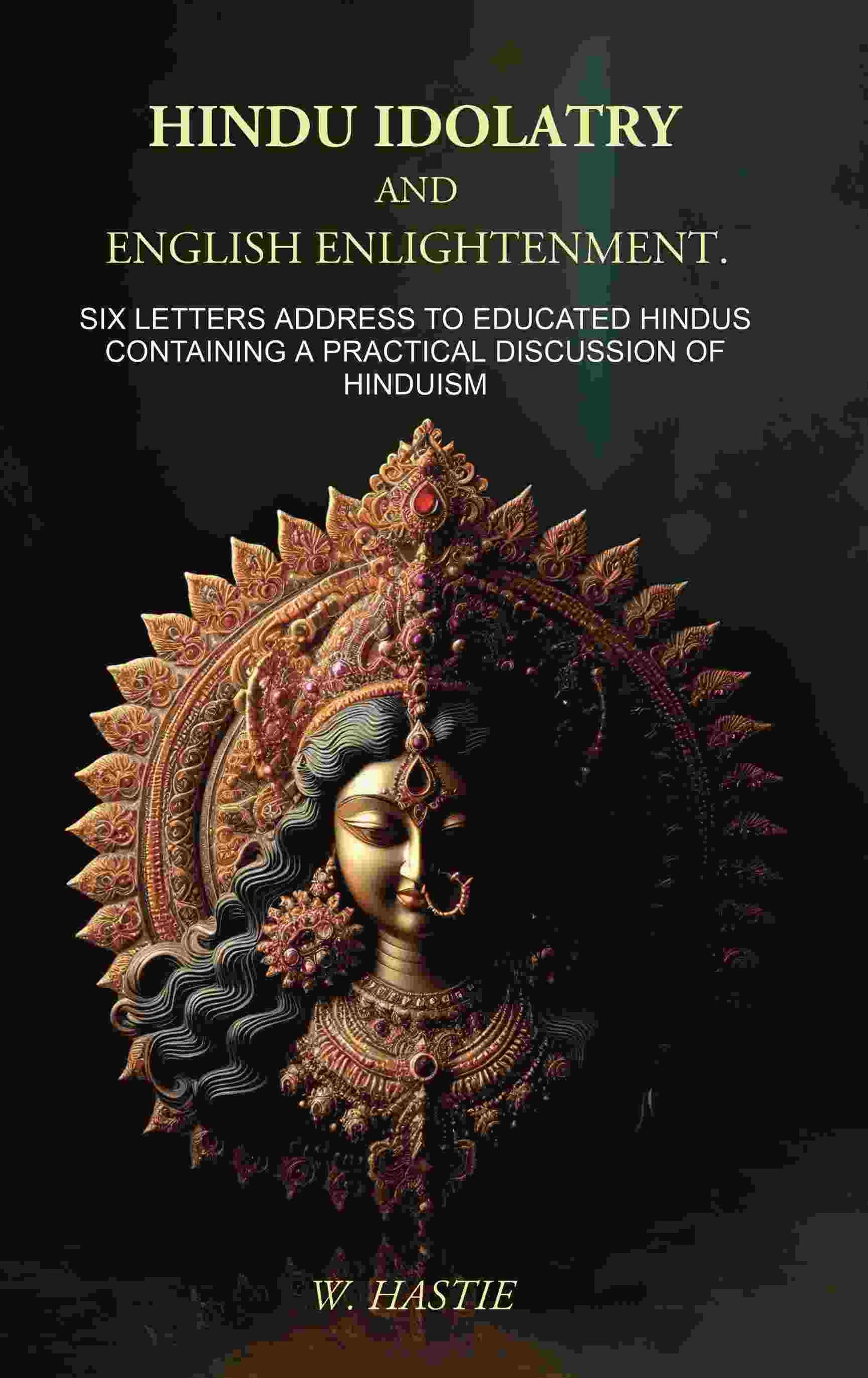 Hindu Idolatry and English Enlightenment: Six Letters Addressed to Educated Hindus Containing a Practical Discussion of Hinduism - Gyan Books