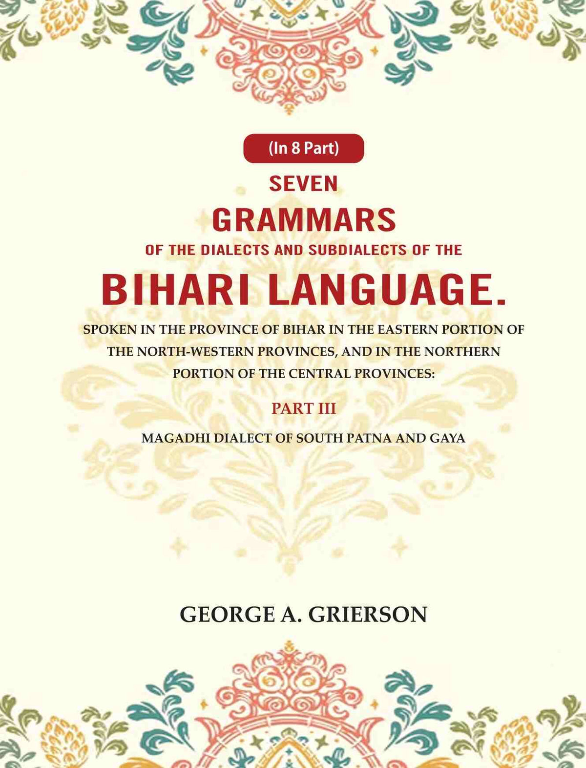 Seven Grammars Of The Dialects And Subdialects Of The Bihari Language Spoken In The Province Of Bihar - Gyan Books