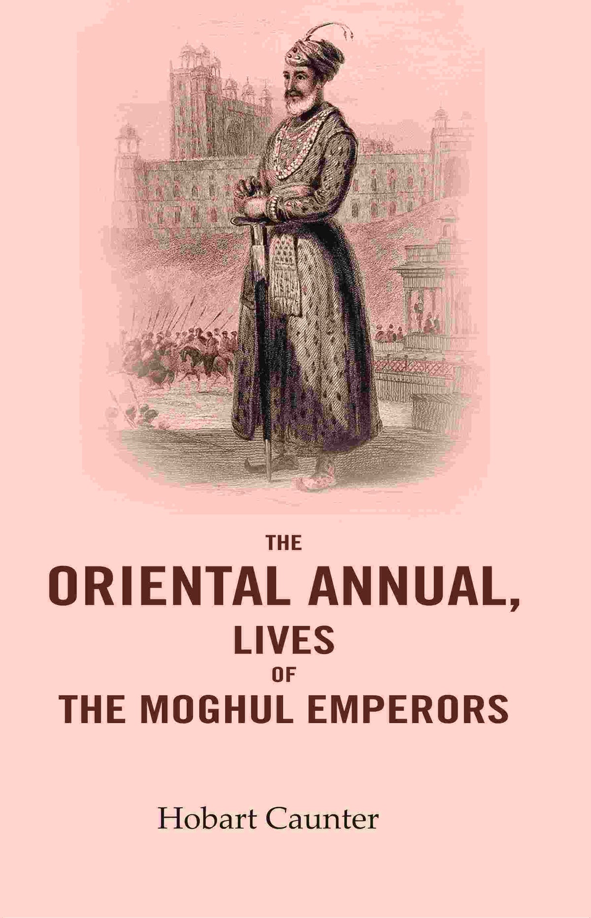 The Oriental Annual, Lives of The Moghul Emperors - Gyan Books