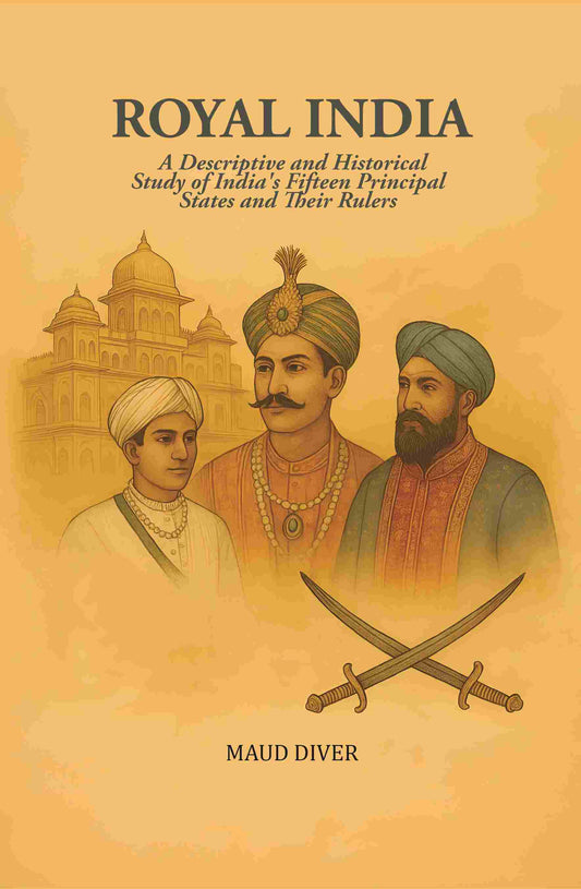 Royal India: A Descriptive and Historical Study of India's Fifteen Principal States and Their Rulers - Gyan Books