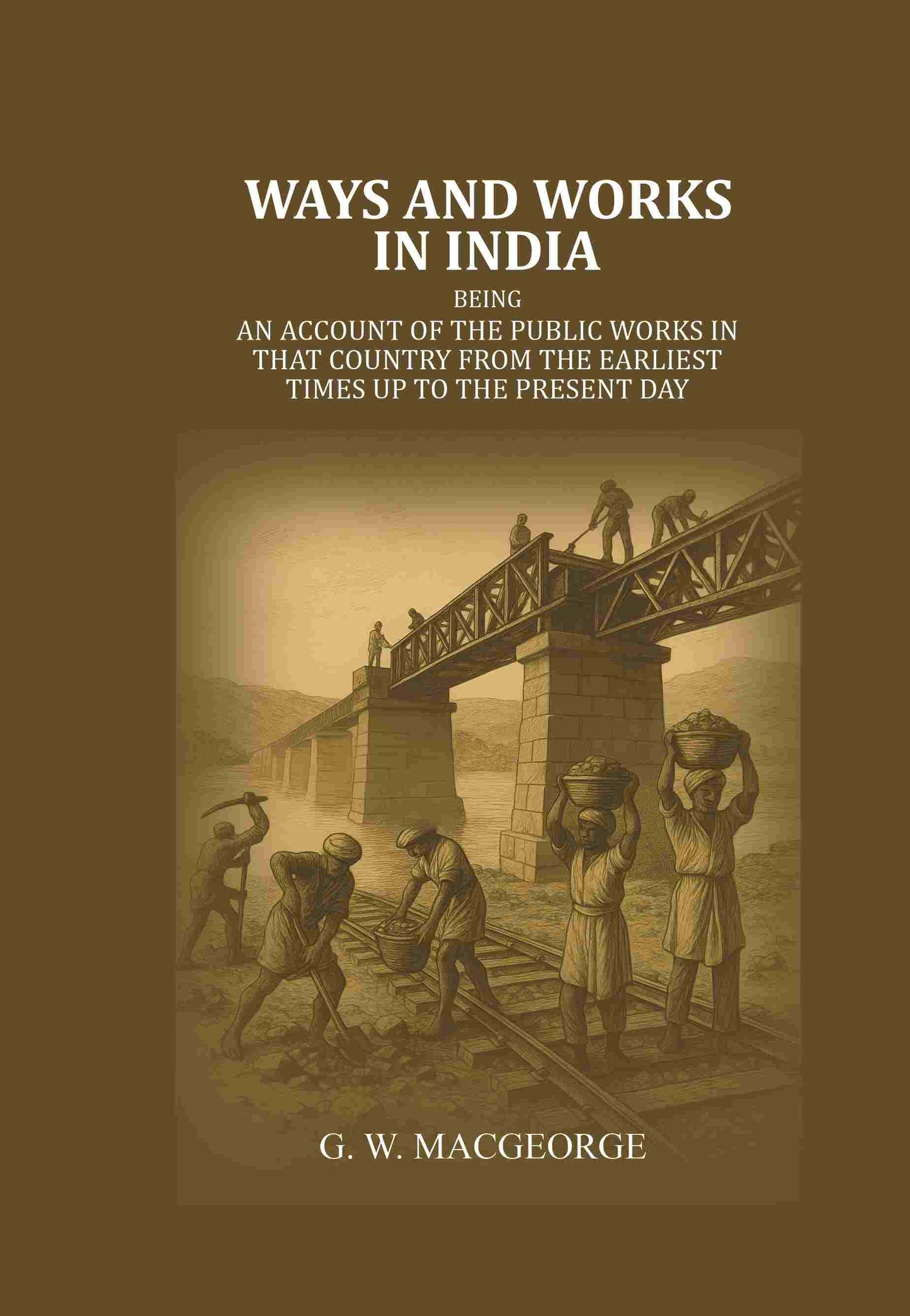 Ways and Works In India: Being an account of The Public Works In that Country from the Earliest Times Up to The Present Day - Gyan Books - Swadesiicart