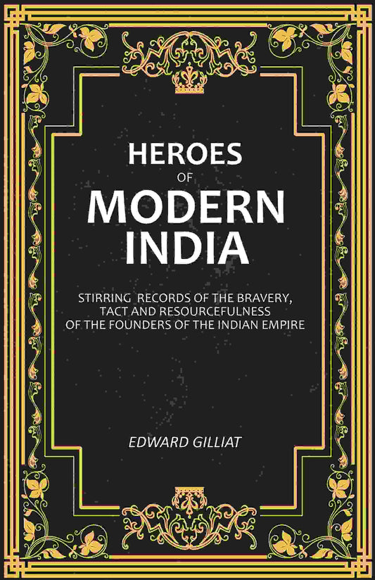 Heroes of Modern India: Stirring Records Of The Bravery, Tact And Resourcefulness Of The Founders Of The Indian Empire - Gyan Books - Swadesiicart