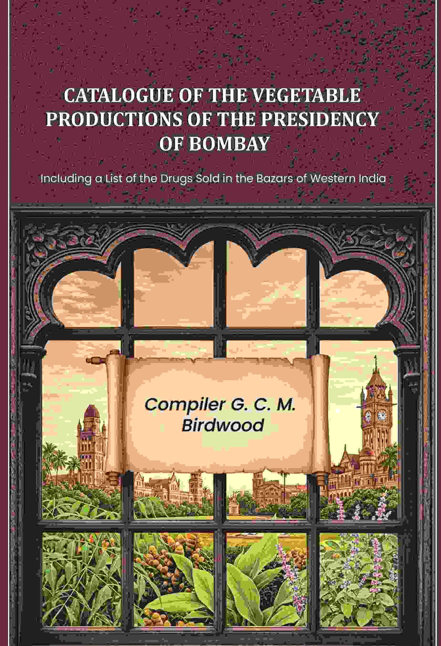 Catalogue of the Vegetable Productions of the Presidency of Bombay: Including a List of the Drugs Sold in the Bazars of Western India - Gyan Books