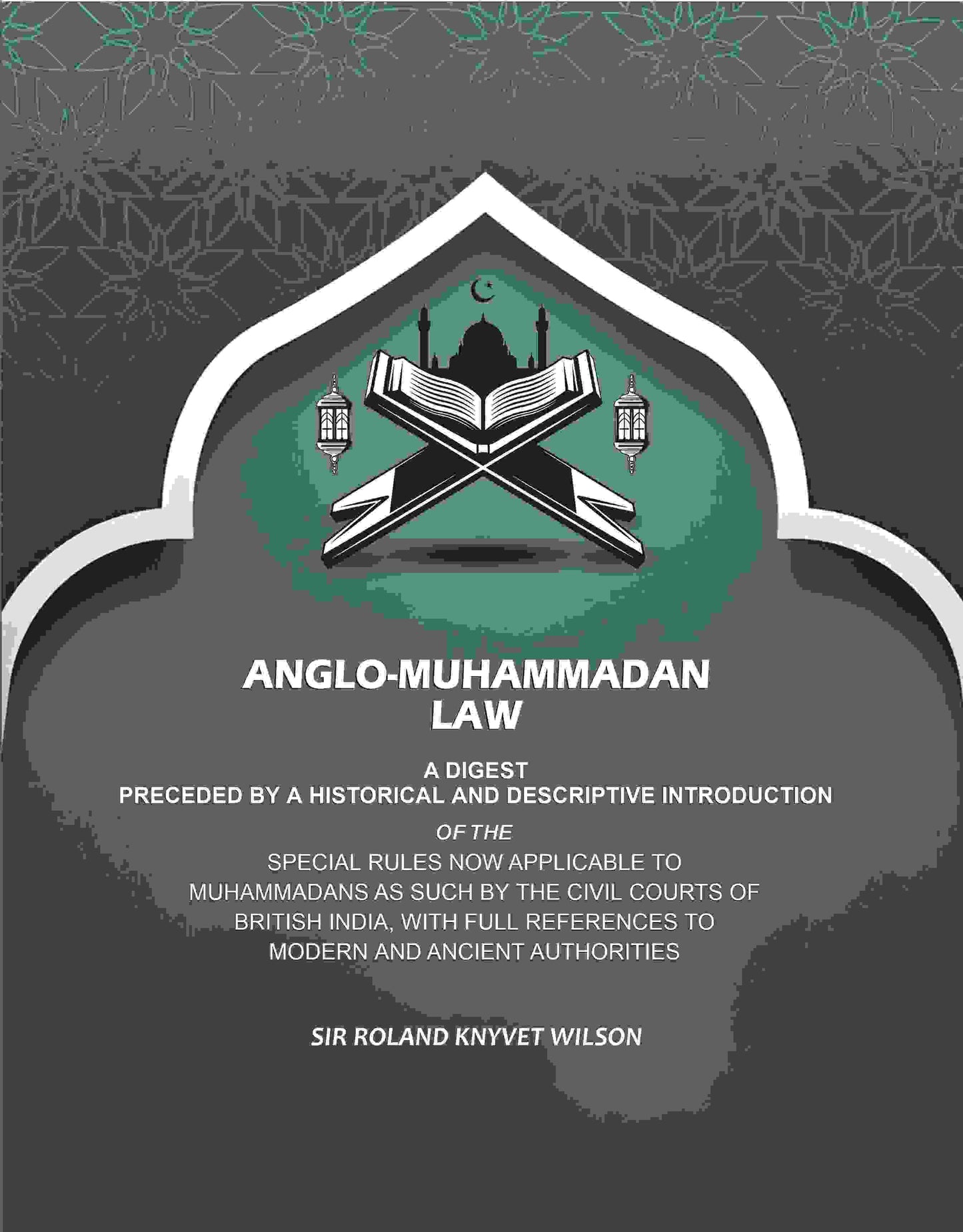 Anglo-Muhammadan Law: A Digest Preceded by a Historical and Descriptive Introduction of the Special Rules Now Applicable to Muhammadans As Such by the Civil Courts of British India, With Full References to Modern and Ancient Authorities - Gyan Books