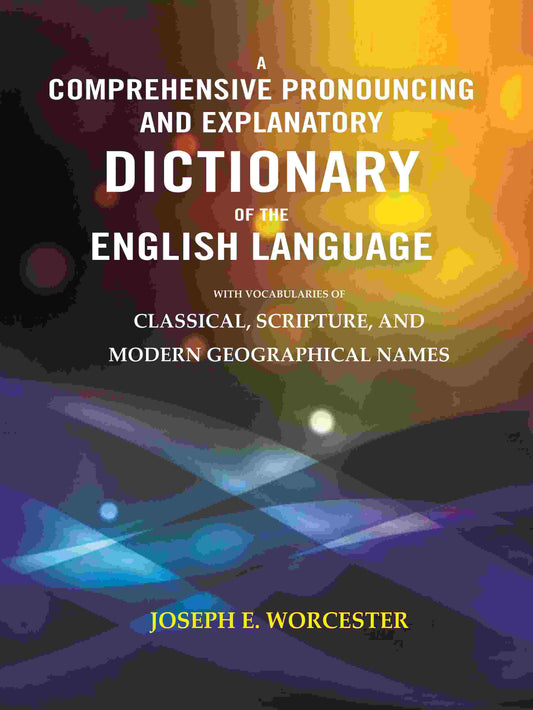 A Comprehensive Pronouncing and Explanatory Dictionary of the English Language: With Vocabularies of Classical, Scripture, and Modern Geographical Names - Gyan Books