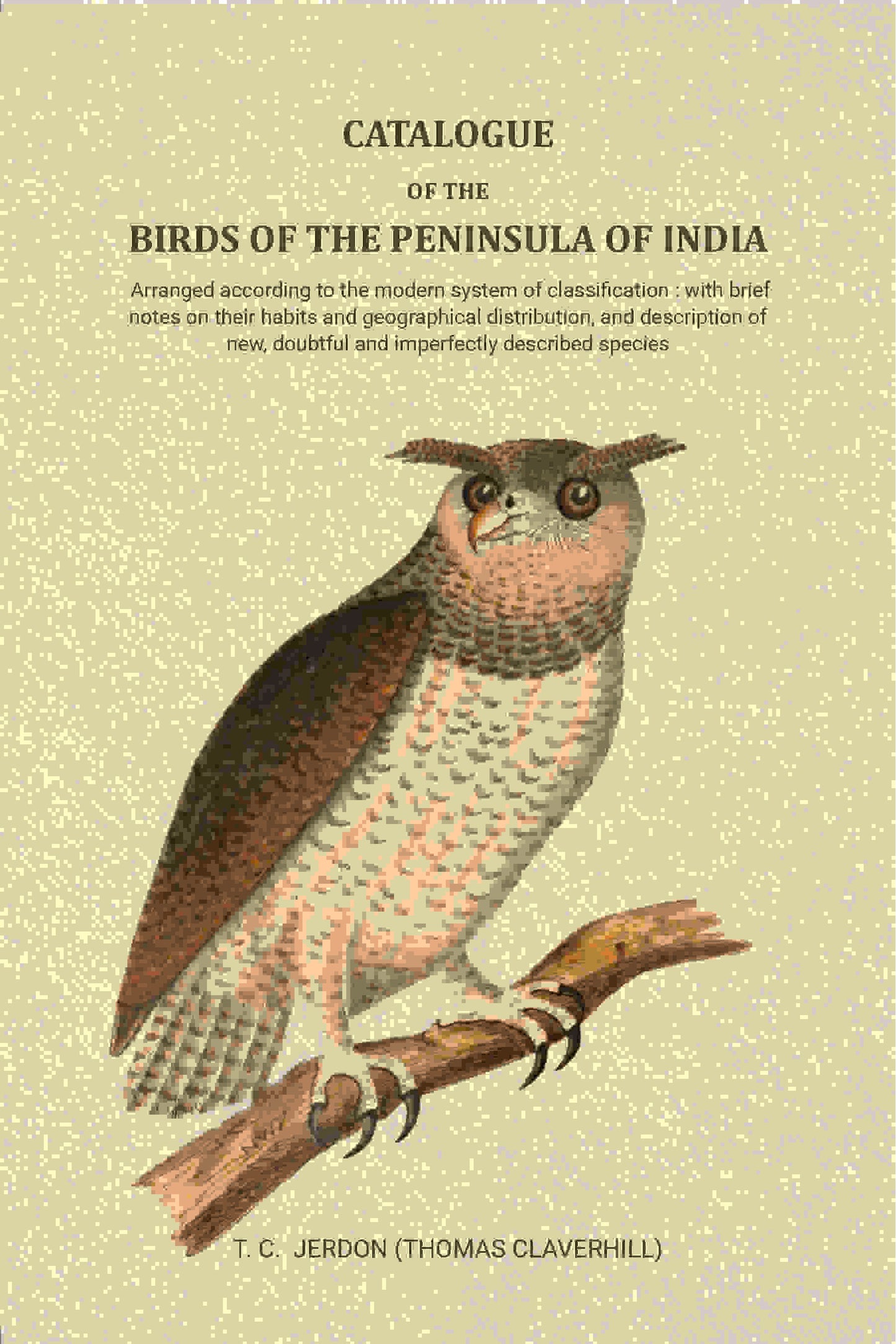 Catalogue of the birds of the peninsula of India: Arranged according to the modern system of classification : with brief notes on their habits and geographical distribution, and description of new, doubtful and imperfectly described species - Gyan Books