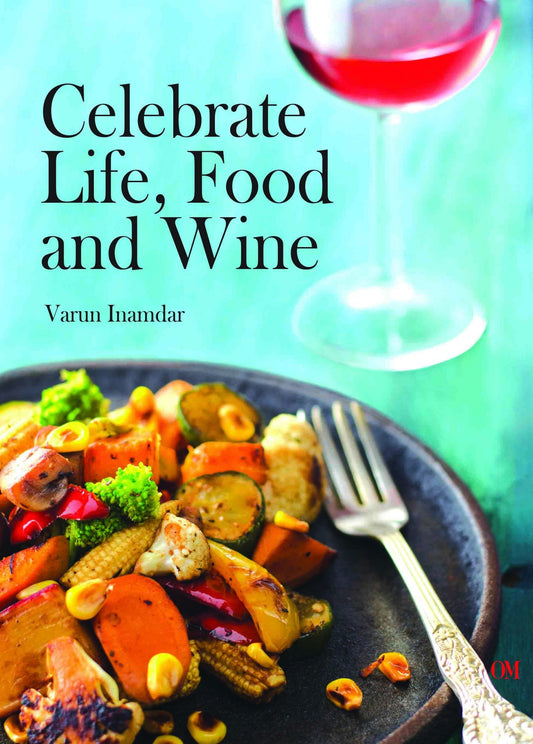 Celebrate Life, Food and Wine by Varun Inamdar - Om Books