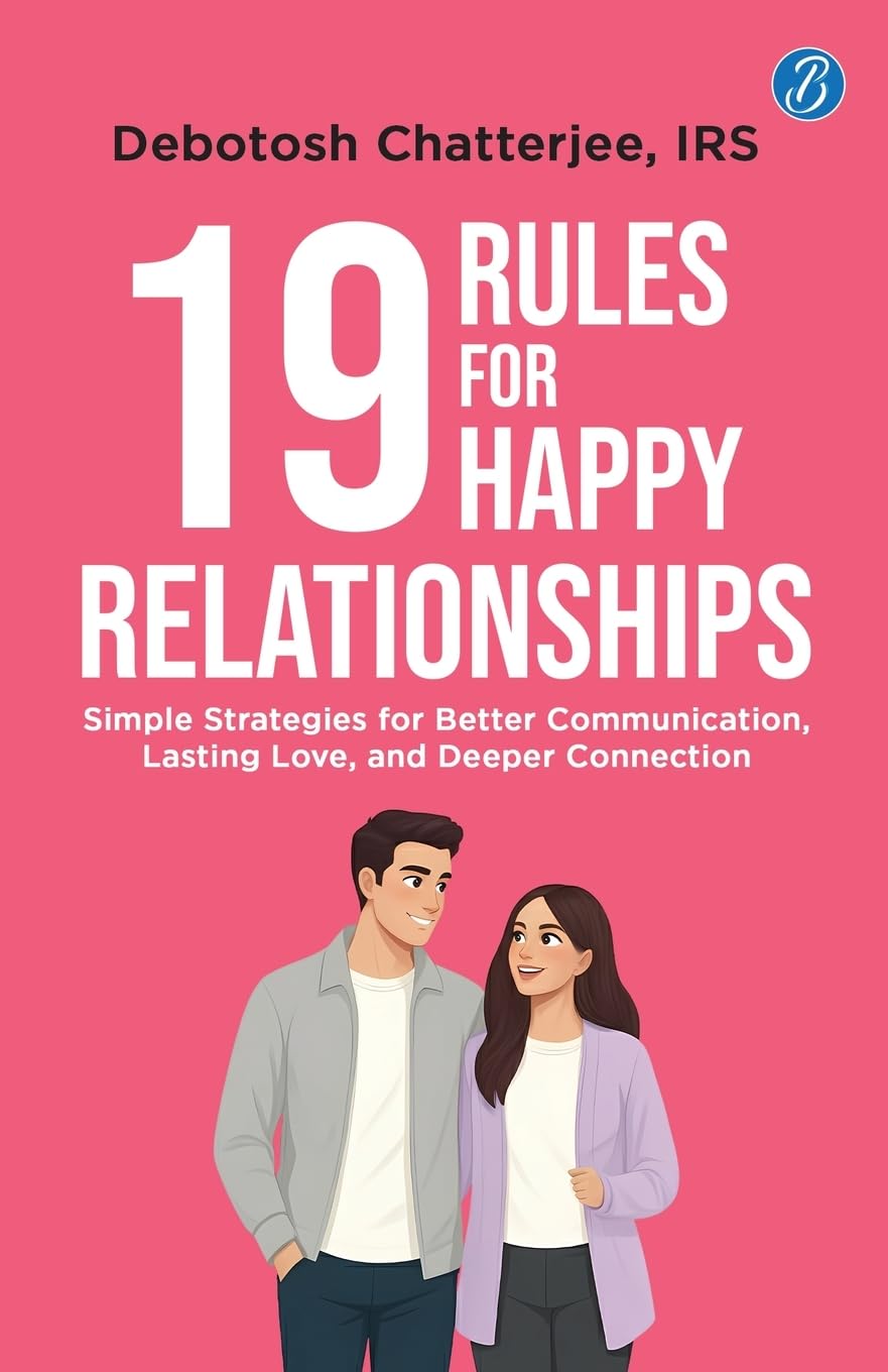 19 Rules for Happy Relationships: Simple Strategies for Better Communication, Lasting Love, and Deeper Connection | A Practical Guide to Building Relationships for Gen Z - Debotosh Chatterjee, IRS 