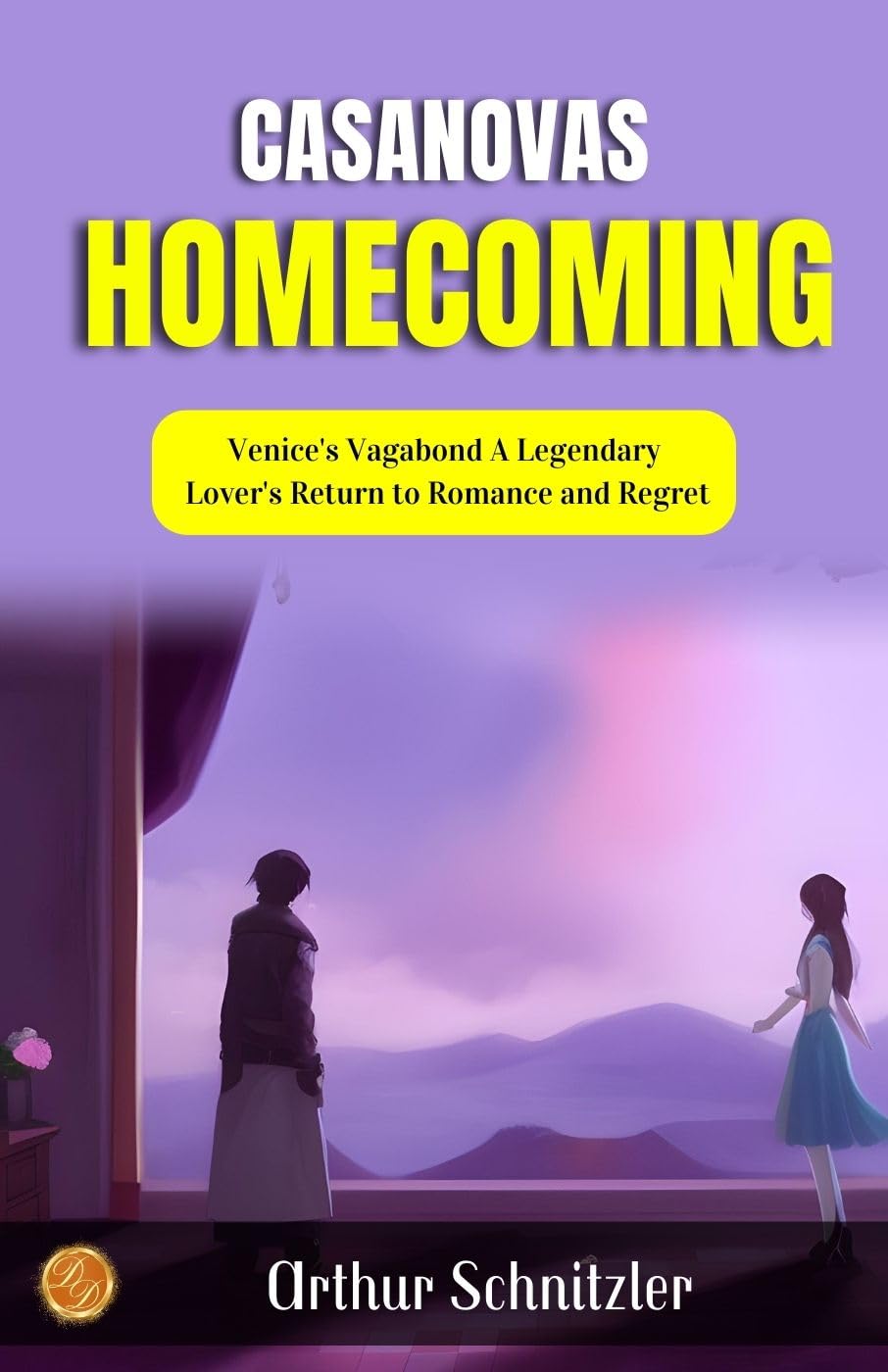 Casanova'S Homecoming By Arthur Schnitzler: Venice'S Vagabond: A Legendary Lover'S Return To Romance And Regret
