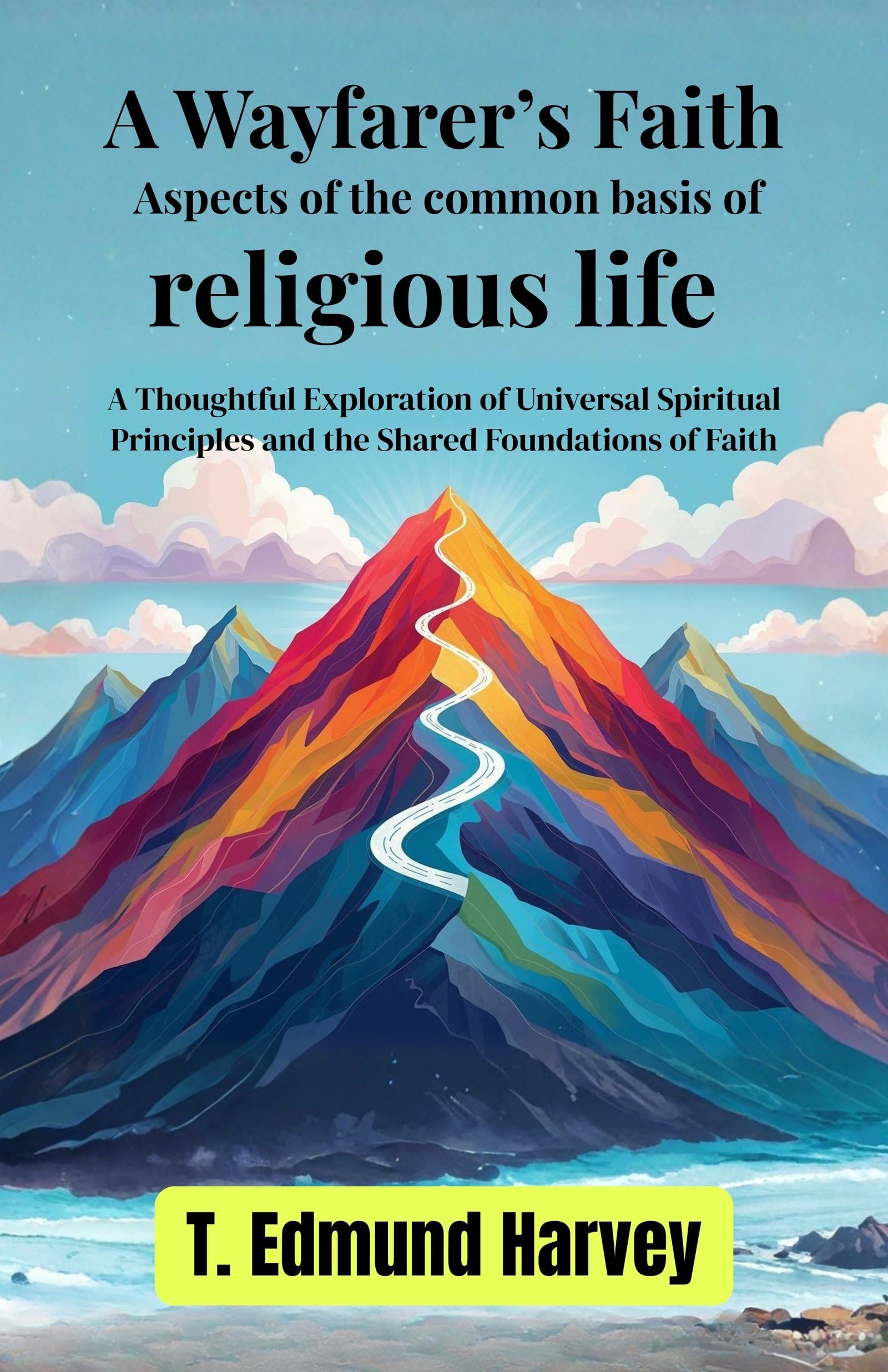 A Wayfarer’S Faith Aspects Of The Co (Mm) On Basis Of Religious Life : A Thoughtful Exploration Of Universal Spiritual Principles And The Shared Foundations Of Faith