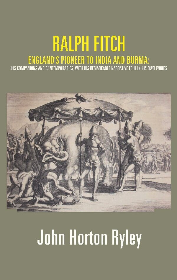 Ralph Fitch: England's Pioneer to India and Burma: His Companions and Contemporaries, with His Remarkable Narrative Told in His Own Words - Gyan Books - Swadesiicart