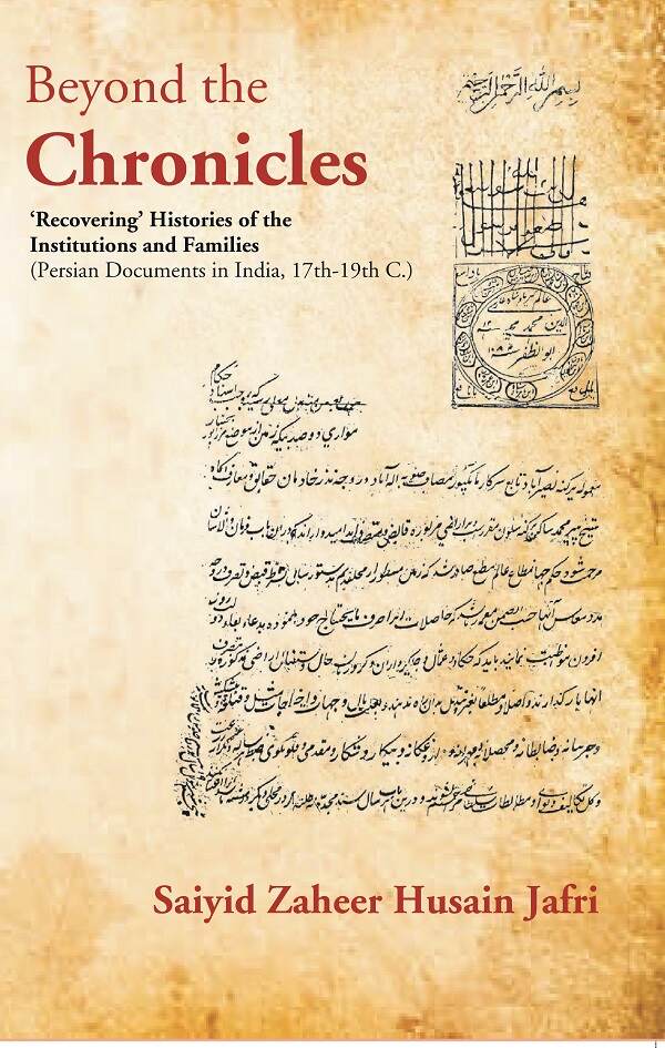 Beyond the Chronicles ‘Recovering’ Histories of the Institutions and Families [Persian Documents in India, 17th-19th C.] - Gyan Books - Swadesiicart