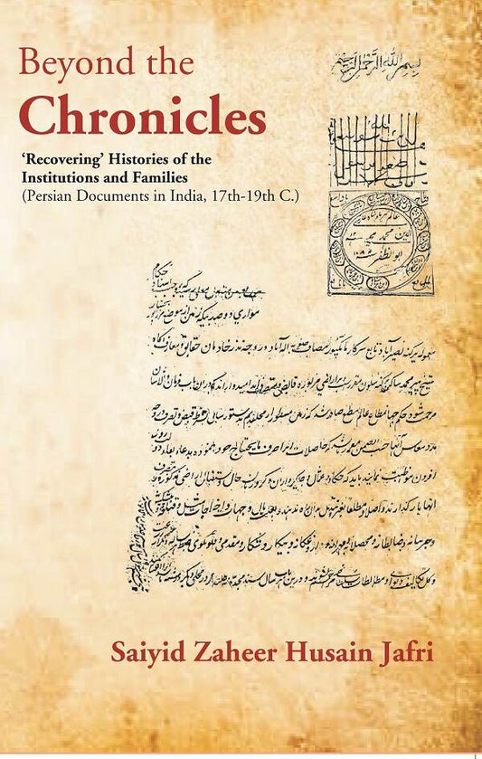Beyond the Chronicles ‘Recovering’ Histories of the Institutions and Families [Persian Documents in India, 17th-19th C.] - Gyan Books - Swadesiicart