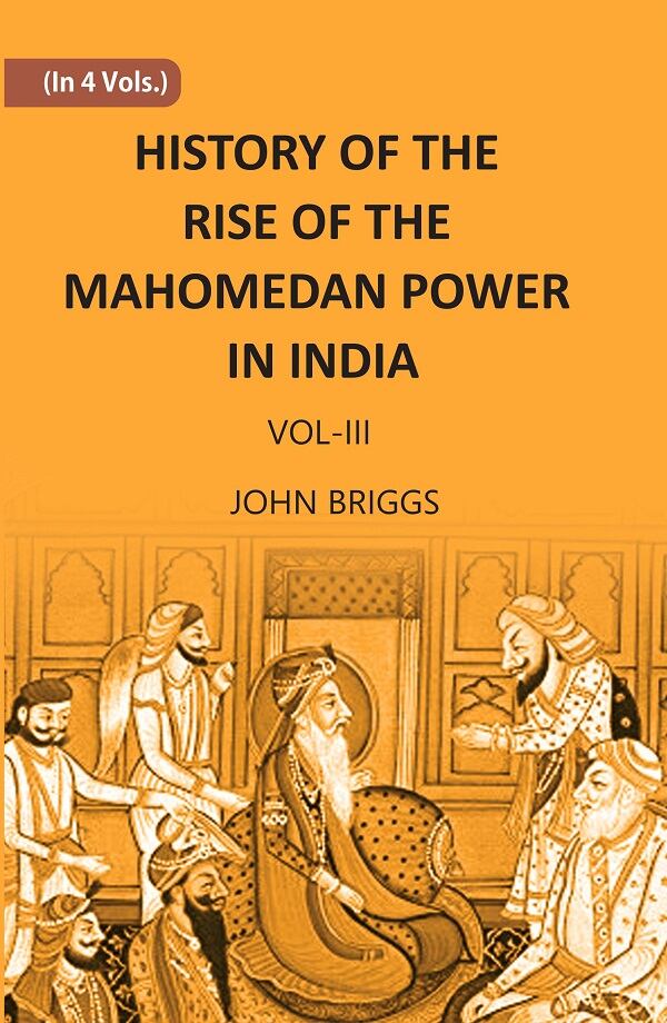 HISTORY OF THE RISE OF THE MAHOMEDAN POWER IN INDIA: TILL THE YEAR A.D. 1612 Vol. 3rd - Gyan Books - Swadesiicart