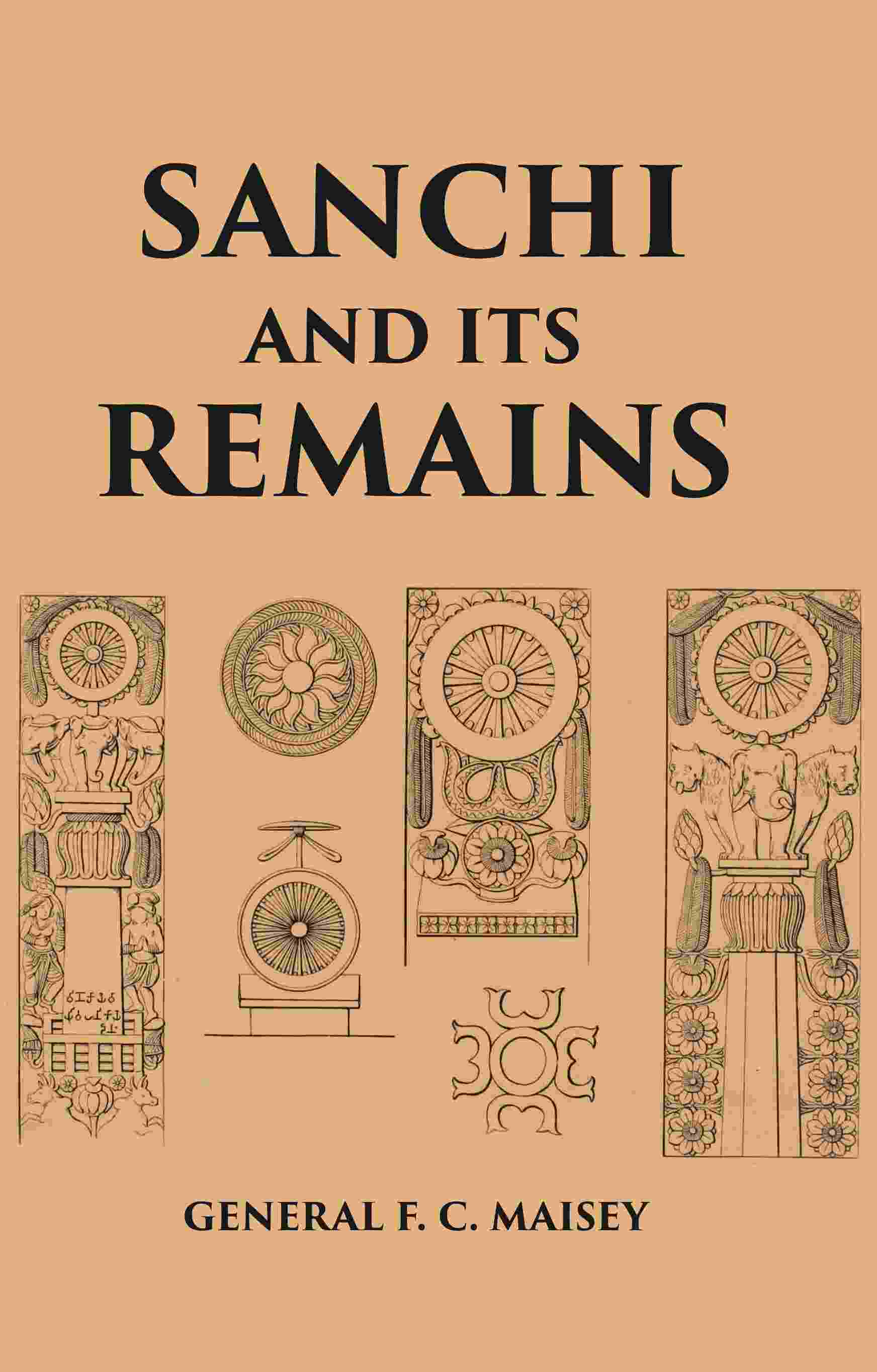 SANCHI AND ITS REMAINS: A FULL DESCRIPTION OF THE ANCIENT BUILDINGS, SCULPTURES, AND INSCRIPTIONS AT SANCHI, NEAR BHILSA, IN CENTRAL INDIA - Gyan Books - Swadesiicart