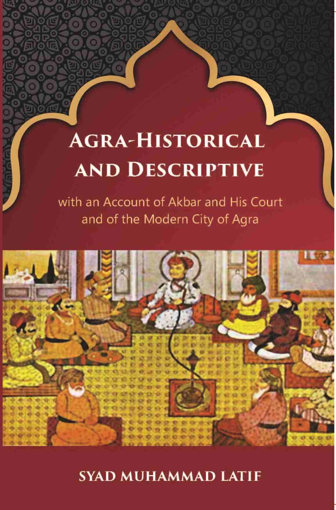 Agra Historical & Descriptive With An Account Of Akbar And His Court And Of The Modern City Of Agra - Gyan Books - Swadesiicart