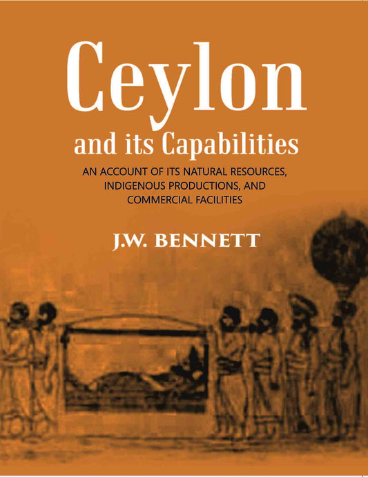 Ceylon And Its Capabilities:- An Account Of Its Natural Resources, Indigenous Productions, And Commercial Facilities - Gyan Books - Swadesiicart