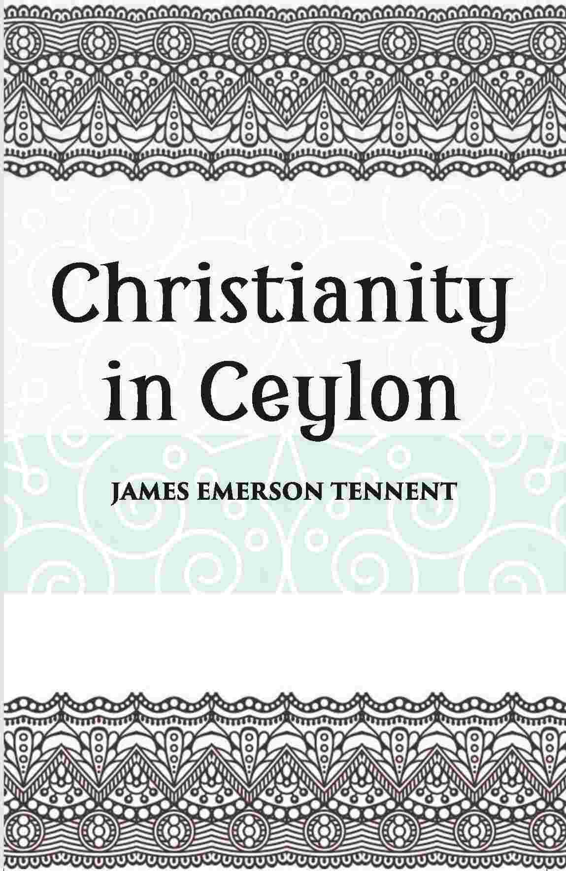Christianity In Ceylon:- Its Introduction And Progress Under The Portuguese, The Dutch, The British, And American Missions - Gyan Books - Swadesiicart