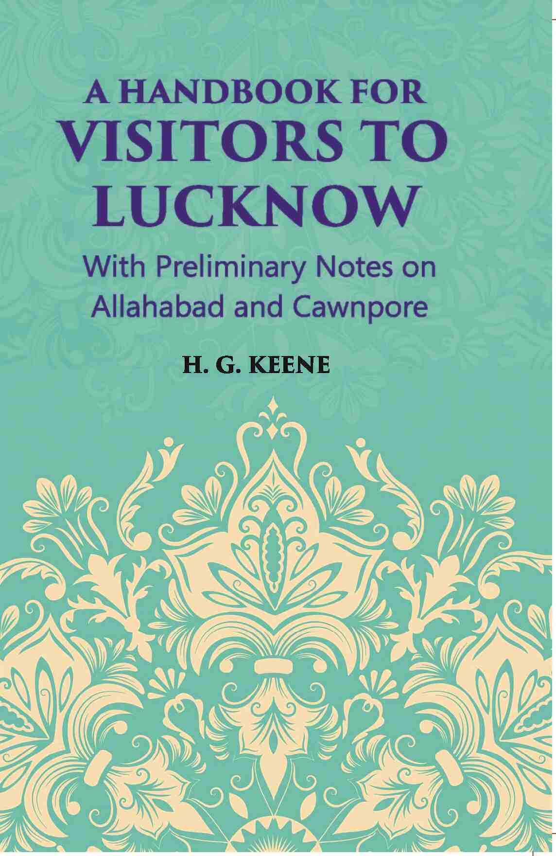 A Hand-Book For Visitors To Lucknow: With Preliminary Notes On Allahabad And Cawnpore - Gyan Books - Swadesiicart