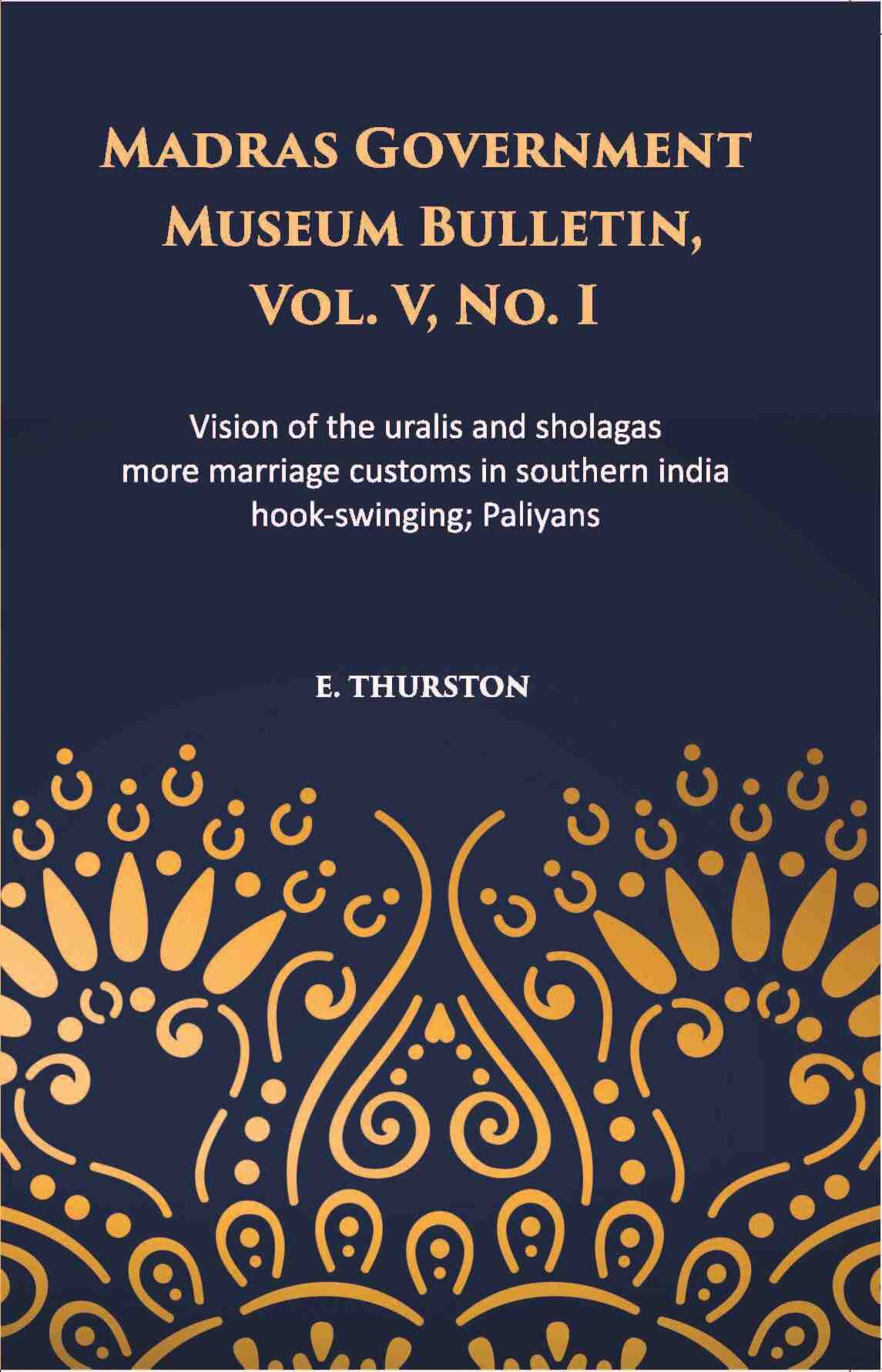 Madras Government Museum Bulletin, Anthropology Vision Of The Uralis And Sholagas; More Marriage Customs In Southern India; Hook-Swinging; Paliyans Vol. 5th, No. 1 - Gyan Books - Swadesiicart