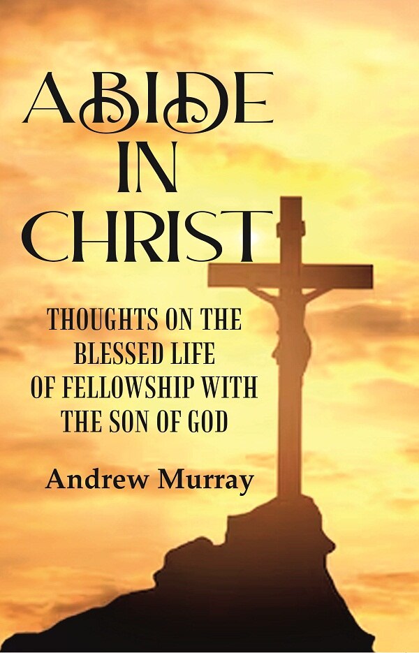 Abide in Christ: Thoughts on the Blessed Life of Fellowship with the Son of God - Gyan Books - Swadesiicart