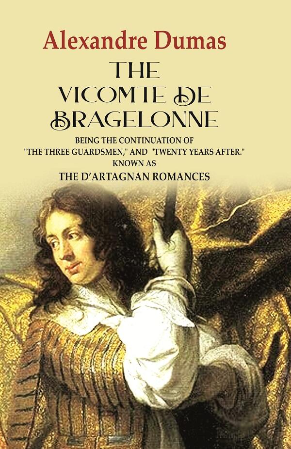 The Vicomte de Bragelonne: Being the Continuation of "the Three Guardsmen," and "Twenty Years After." Known as the D’artagnan Romances - Gyan Books - Swadesiicart