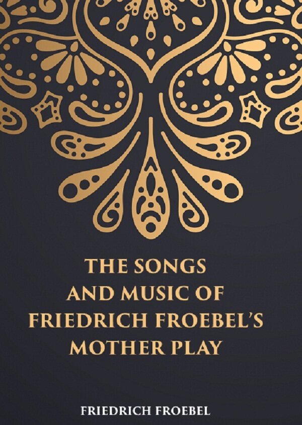 THE SONGS AND MUSIC: OF FRIEDRICH FROEBEL’S MOTHER PLAY - Gyan Books - Swadesiicart