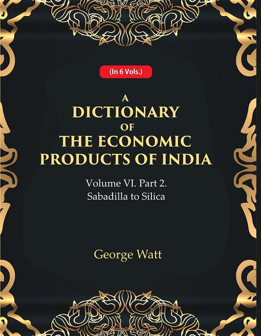 A Dictionary of the Economic Products of India Vol 6th, Part- 2- Sabadilla to Silica Vol 6th, Part- 2 - Gyan Books - Swadesiicart