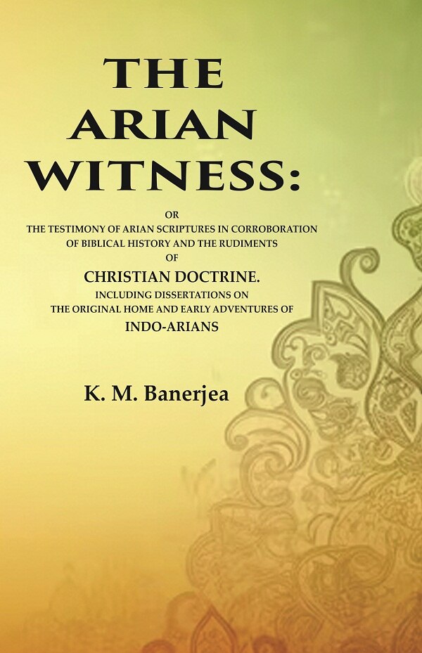 The Arian Witness: Or The Testimony Of Arian Scriptures In Corroboration Of Biblical History And The - Gyan Books - Swadesiicart