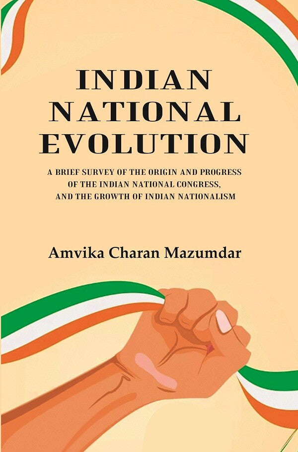 Indian National Evolution A Brief Survey of the Origin and Progress of the Indian National Congress, and the Growth of Indian Nationalism - Gyan Books - Swadesiicart