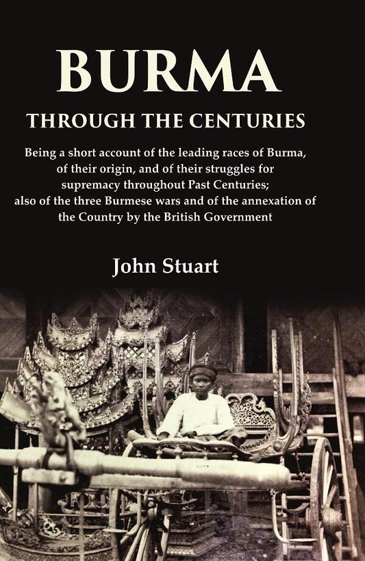 Burma Through The Centuries Being A Short Account Of The Leading Races Of Burma, Of Their Origin, And - Gyan Books - Swadesiicart